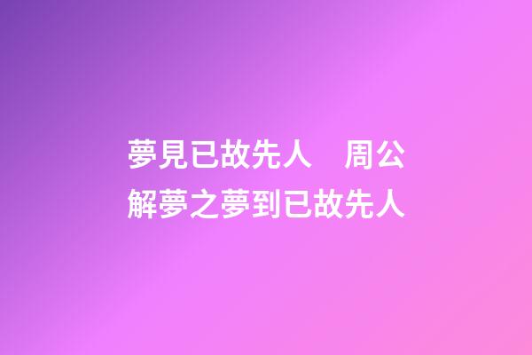 夢見已故先人　周公解夢之夢到已故先人